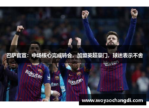 巴萨官宣：中场核心完成转会，加盟英超豪门，球迷表示不舍