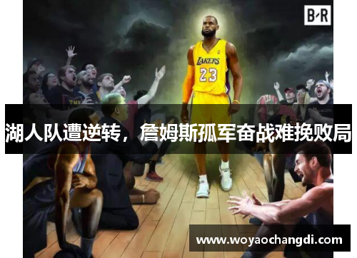 湖人队遭逆转，詹姆斯孤军奋战难挽败局