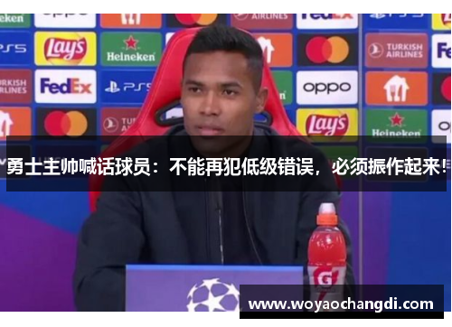 勇士主帅喊话球员：不能再犯低级错误，必须振作起来！