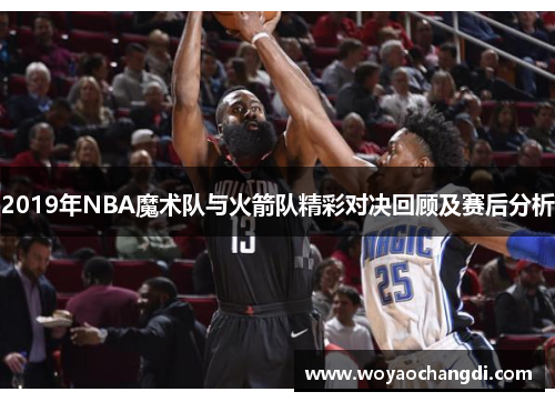 2019年NBA魔术队与火箭队精彩对决回顾及赛后分析