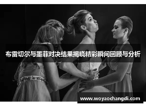 布雷切尔与墨菲对决结果揭晓精彩瞬间回顾与分析