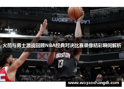 火箭与勇士激战回顾NBA经典对决比赛录像精彩瞬间解析