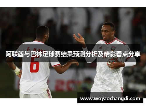 阿联酋与巴林足球赛结果预测分析及精彩看点分享