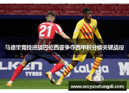 马德里竞技迎战巴伦西亚争夺西甲积分榜关键战役