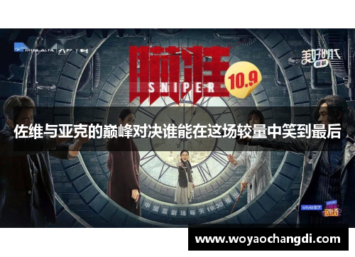 佐维与亚克的巅峰对决谁能在这场较量中笑到最后