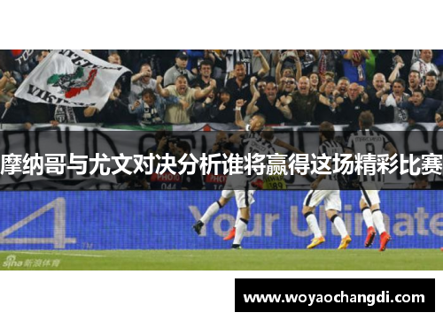 摩纳哥与尤文对决分析谁将赢得这场精彩比赛