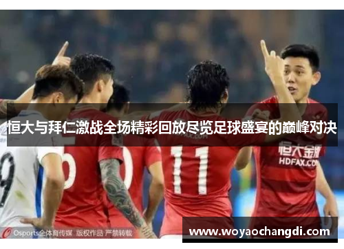 恒大与拜仁激战全场精彩回放尽览足球盛宴的巅峰对决