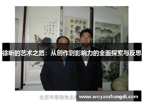 徐昕的艺术之路：从创作到影响力的全面探索与反思